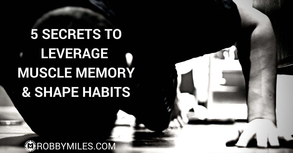 5 Secrets to Leverage Muscle Memory & Shape Habits